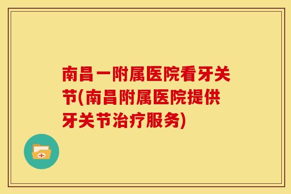 南昌一附属医院看牙关节(南昌附属医院提供牙关节治疗服务)