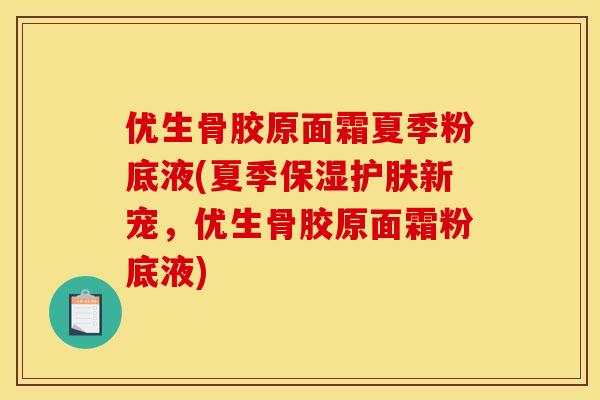 优生骨胶原面霜夏季粉底液(夏季保湿护肤新宠，优生骨胶原面霜粉底液)