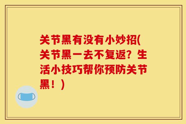 关节黑有没有小妙招(关节黑一去不复返？生活小技巧帮你预防关节黑！)