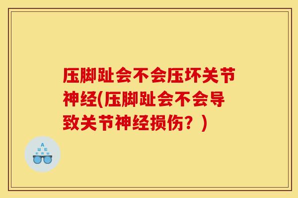 压脚趾会不会压坏关节神经(压脚趾会不会导致关节神经损伤？)