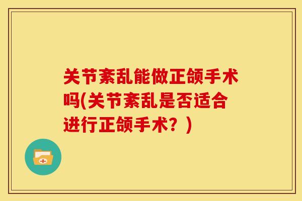 关节紊乱能做正颌手术吗(关节紊乱是否适合进行正颌手术？)