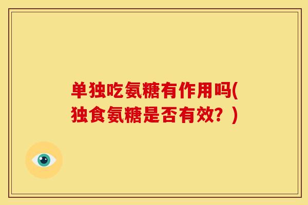 单独吃氨糖有作用吗(独食氨糖是否有效？)