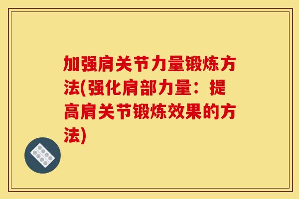 加强肩关节力量锻炼方法(强化肩部力量：提高肩关节锻炼效果的方法)