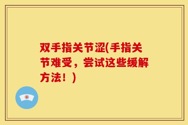 双手指关节涩(手指关节难受，尝试这些缓解方法！)-第1张图片-关节骑士