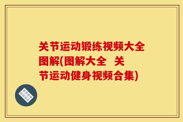 关节运动锻练视频大全图解(图解大全  关节运动健身视频合集)