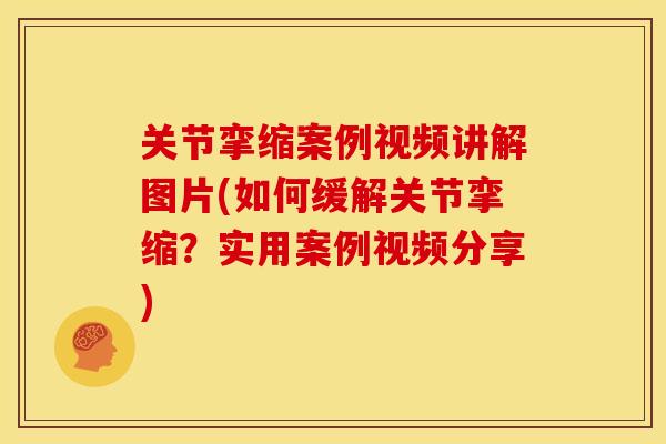 关节挛缩案例视频讲解图片(如何缓解关节挛缩？实用案例视频分享)