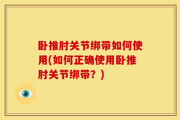 卧推肘关节绑带如何使用(如何正确使用卧推肘关节绑带？)