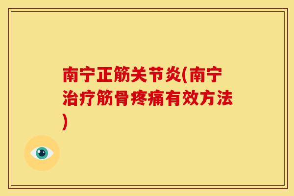 南宁正筋关节炎(南宁治疗筋骨疼痛有效方法)
