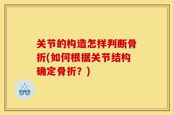 关节的构造怎样判断骨折(如何根据关节结构确定骨折？)