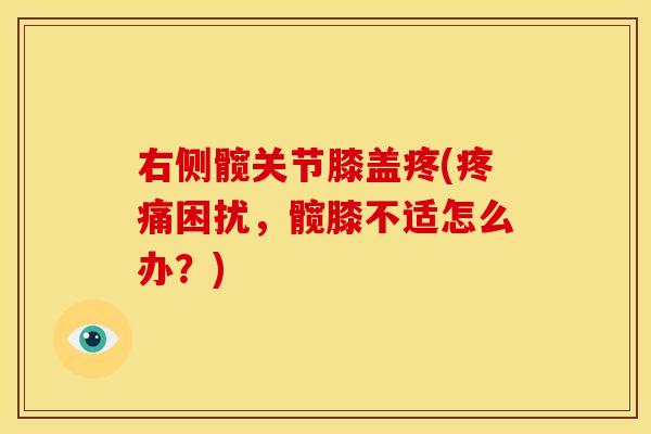 右侧髋关节膝盖疼(疼痛困扰，髋膝不适怎么办？)