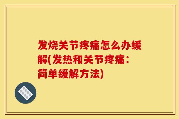 发烧关节疼痛怎么办缓解(发热和关节疼痛：简单缓解方法)