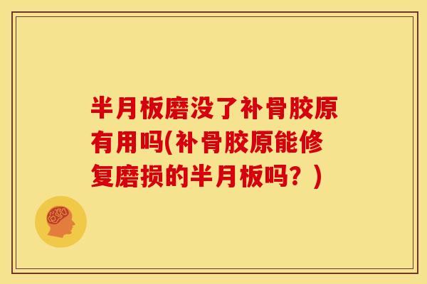 半月板磨没了补骨胶原有用吗(补骨胶原能修复磨损的半月板吗？)