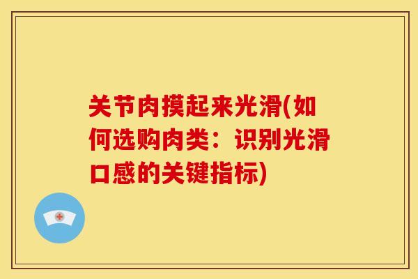 关节肉摸起来光滑(如何选购肉类：识别光滑口感的关键指标)