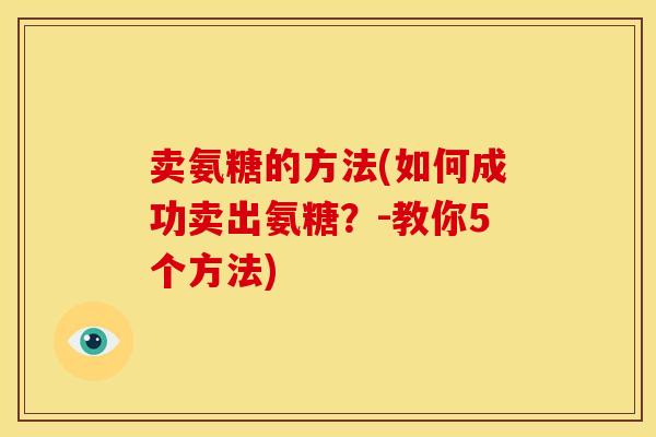 卖氨糖的方法(如何成功卖出氨糖？-教你5个方法)