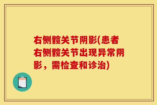 右侧髋关节阴影(患者右侧髋关节出现异常阴影，需检查和诊治)