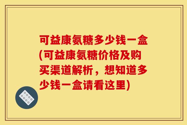 可益康氨糖多少钱一盒(可益康氨糖价格及购买渠道解析，想知道多少钱一盒请看这里)