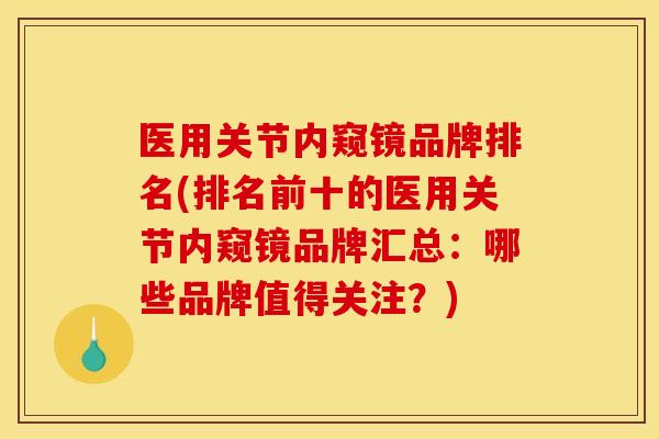医用关节内窥镜品牌排名(排名前十的医用关节内窥镜品牌汇总：哪些品牌值得关注？)