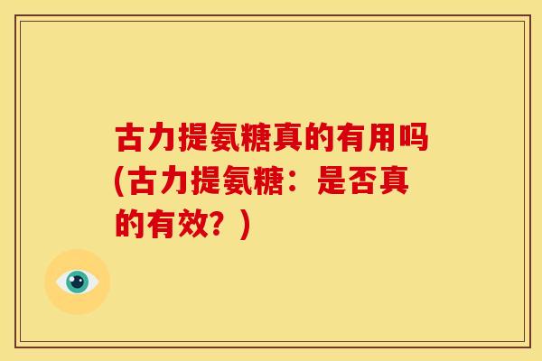 古力提氨糖真的有用吗(古力提氨糖：是否真的有效？)