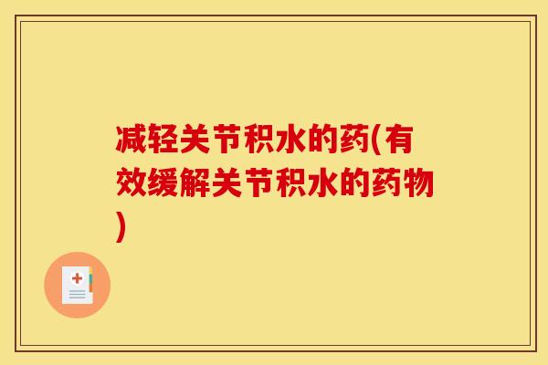 减轻关节积水的药(有效缓解关节积水的药物)