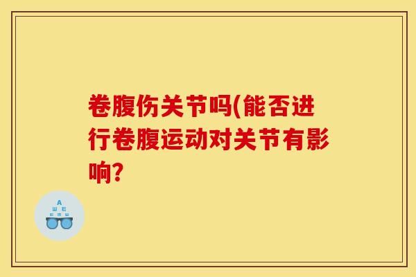 卷腹伤关节吗(能否进行卷腹运动对关节有影响？