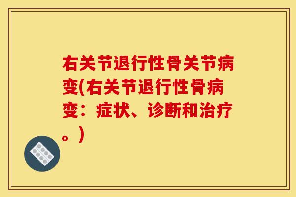 右关节退行性骨关节病变(右关节退行性骨病变：症状、诊断和治疗。)