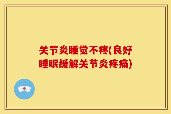 关节炎睡觉不疼(良好睡眠缓解关节炎疼痛)
