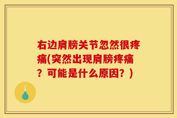 右边肩膀关节忽然很疼痛(突然出现肩膀疼痛？可能是什么原因？)