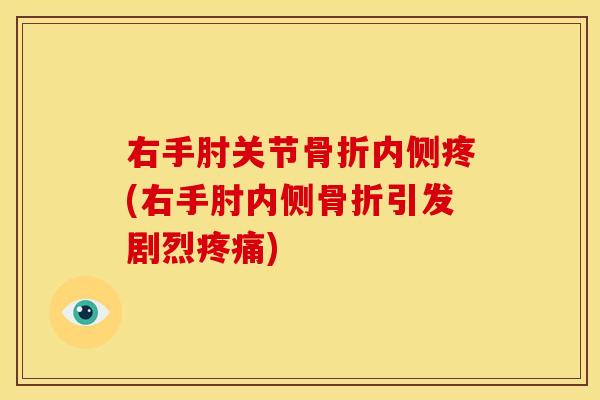 右手肘关节骨折内侧疼(右手肘内侧骨折引发剧烈疼痛)