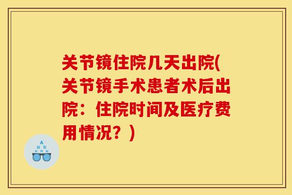 关节镜住院几天出院(关节镜手术患者术后出院：住院时间及医疗费用情况？)