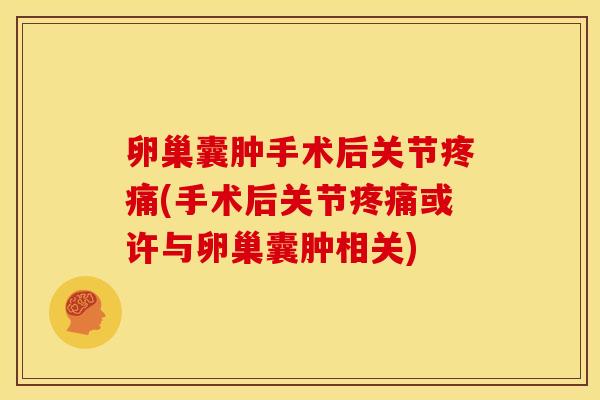卵巢囊肿手术后关节疼痛(手术后关节疼痛或许与卵巢囊肿相关)