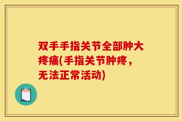 双手手指关节全部肿大疼痛(手指关节肿疼，无法正常活动)