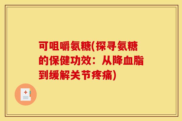 可咀嚼氨糖(探寻氨糖的保健功效:从降血脂到缓解关节疼痛)-第1张图片-关节骑士 可咀嚼氨糖(探寻氨糖的保健功效:从降血脂到缓解关节疼痛)-第1张图片-关节骑士