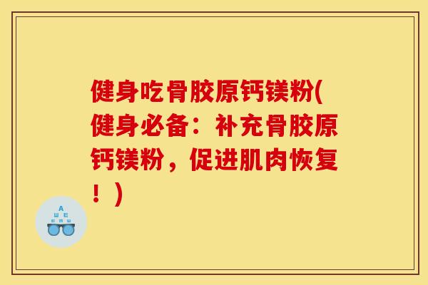 健身吃骨胶原钙镁粉(健身必备：补充骨胶原钙镁粉，促进肌肉恢复！)