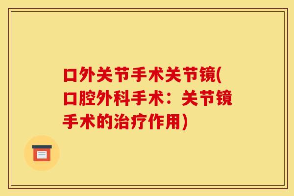 口外关节手术关节镜(口腔外科手术：关节镜手术的治疗作用)