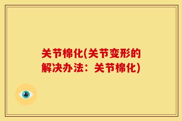 关节棉化(关节变形的解决办法：关节棉化)