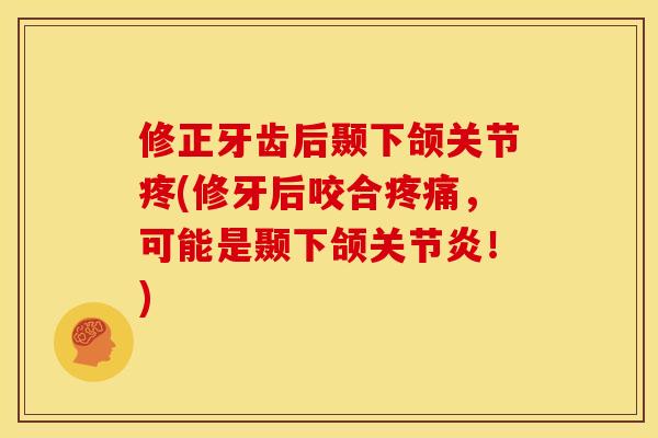 修正牙齿后颞下颌关节疼(修牙后咬合疼痛，可能是颞下颌关节炎！)