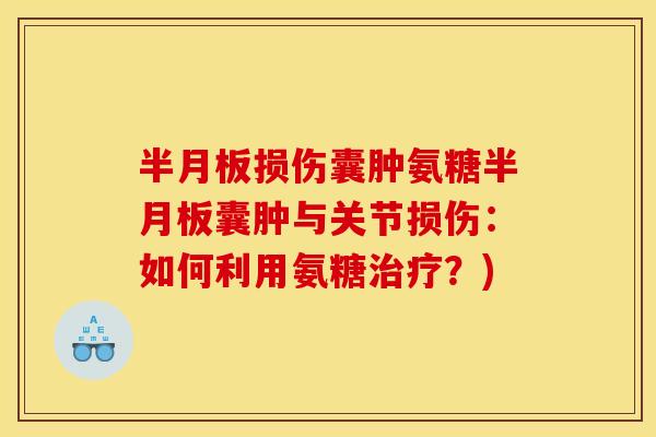 半月板损伤囊肿氨糖半月板囊肿与关节损伤：如何利用氨糖治疗？)