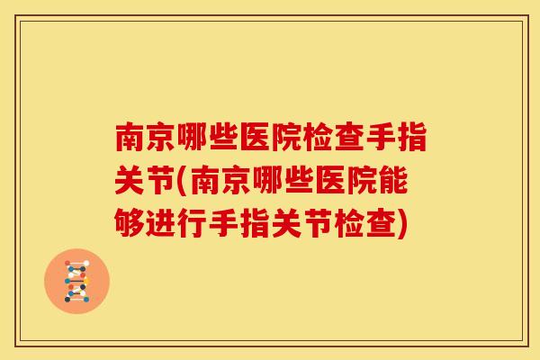 南京哪些医院检查手指关节(南京哪些医院能够进行手指关节检查)
