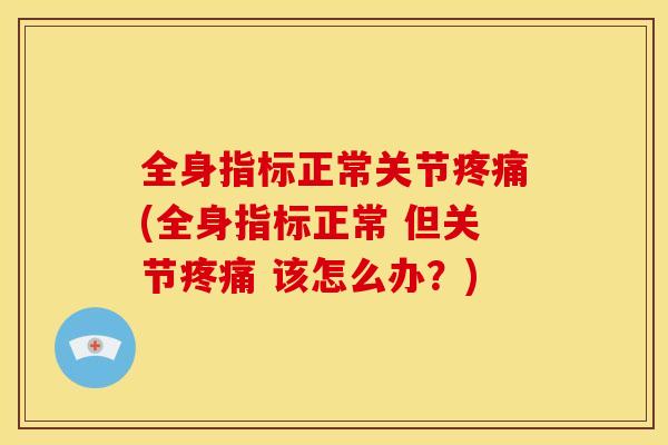 全身指标正常关节疼痛(全身指标正常 但关节疼痛 该怎么办？)