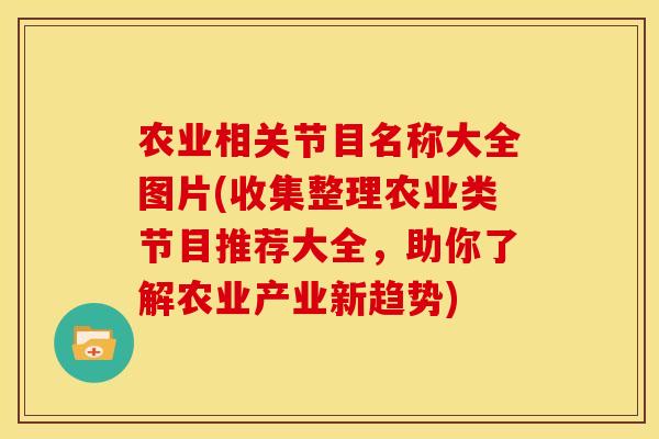 农业相关节目名称大全图片(收集整理农业类节目推荐大全，助你了解农业产业新趋势)