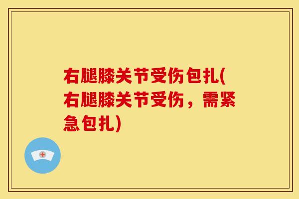 右腿膝关节受伤包扎(右腿膝关节受伤，需紧急包扎)