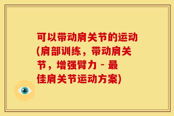 可以带动肩关节的运动(肩部训练，带动肩关节，增强臂力 - 最佳肩关节运动方案)
