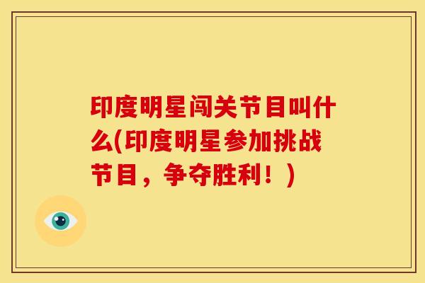 印度明星闯关节目叫什么(印度明星参加挑战节目，争夺胜利！)
