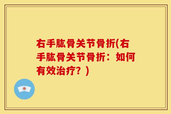 右手肱骨关节骨折(右手肱骨关节骨折:如何有效治疗?)-第1张图片-关节骑士 右手肱骨关节骨折(右手肱骨关节骨折:如何有效治疗?)-第1张图片-关节骑士