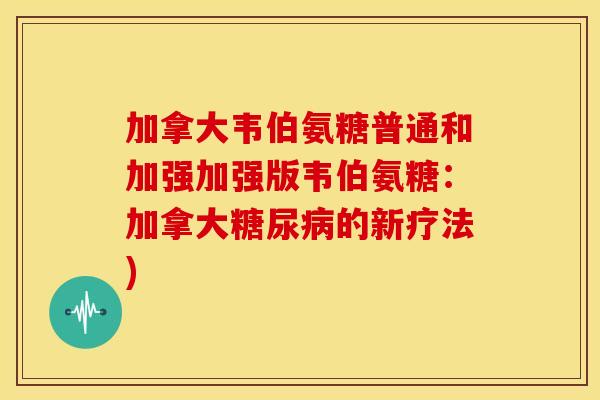 加拿大韦伯氨糖普通和加强加强版韦伯氨糖：加拿大糖尿病的新疗法)