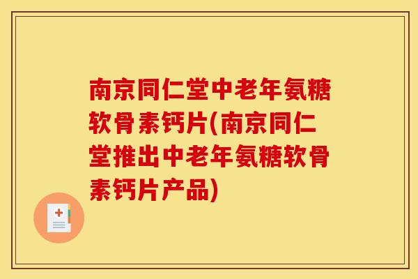 南京同仁堂中老年氨糖软骨素钙片(南京同仁堂推出中老年氨糖软骨素钙片产品)