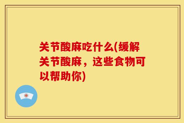 关节酸麻吃什么(缓解关节酸麻，这些食物可以帮助你)