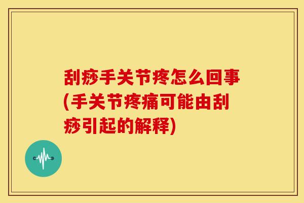 刮痧手关节疼怎么回事(手关节疼痛可能由刮痧引起的解释)