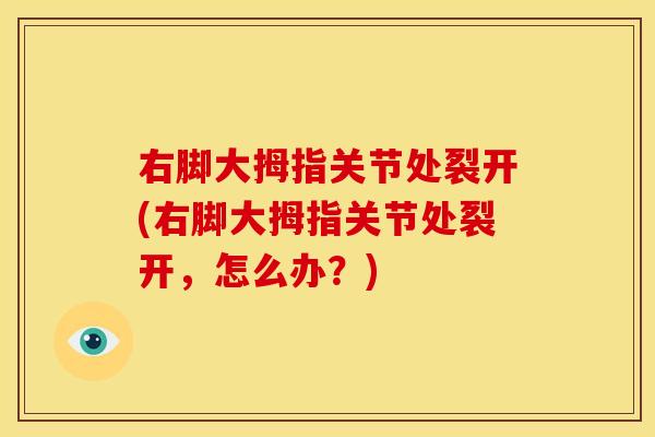 右脚大拇指关节处裂开(右脚大拇指关节处裂开，怎么办？)