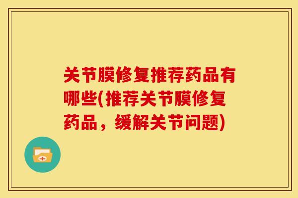 关节膜修复推荐药品有哪些(推荐关节膜修复药品，缓解关节问题)